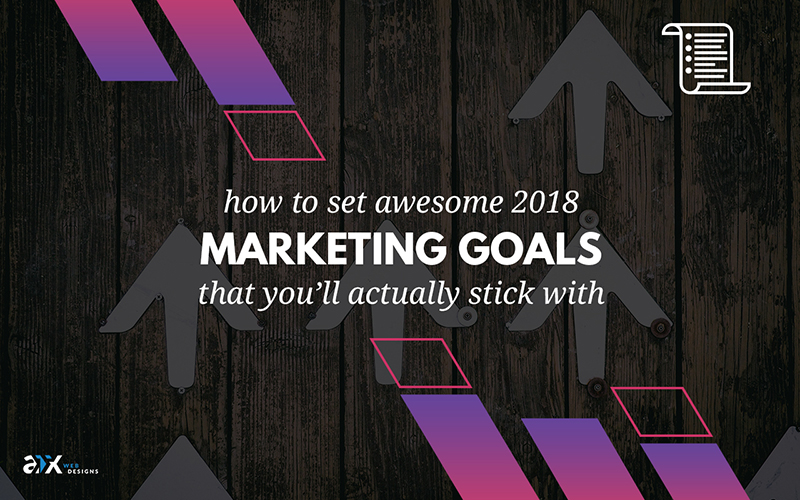 How to Set Awesome 2018 Marketing Goals That You’ll Actually Stick With