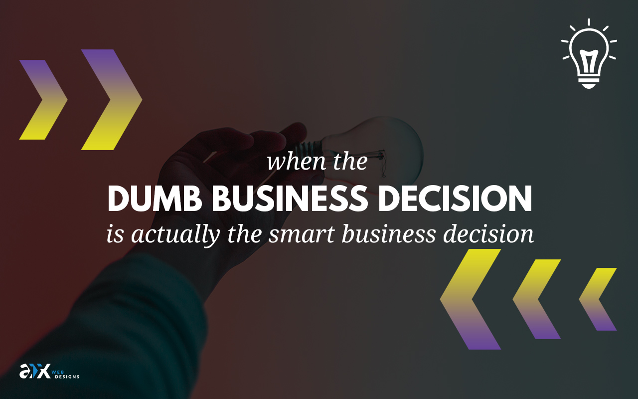 When The Dumb Business Decision Is Actually the Smart Business Decision
