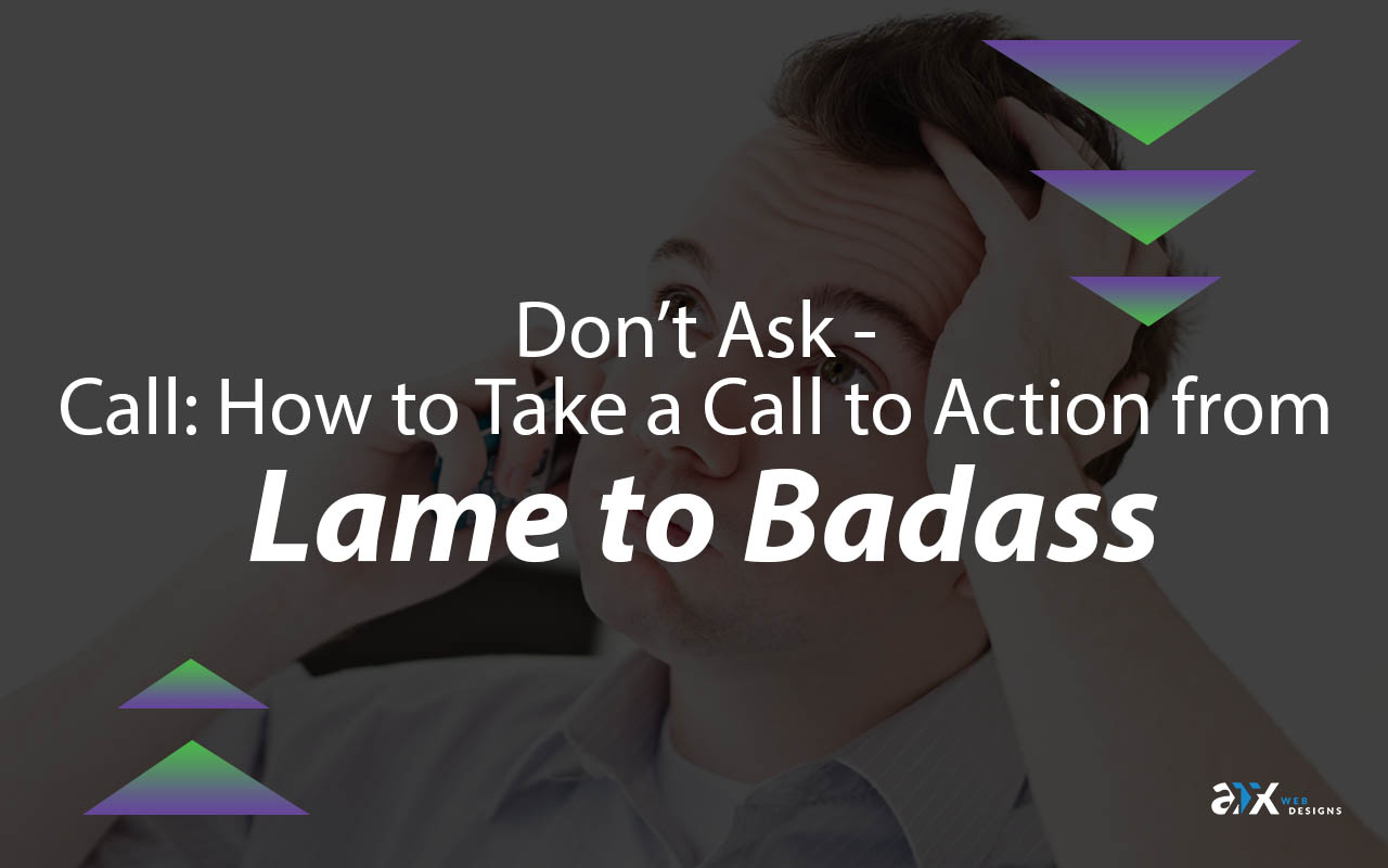 Don’t Ask–Call: How to Take a Call to Action from Lame to Badass